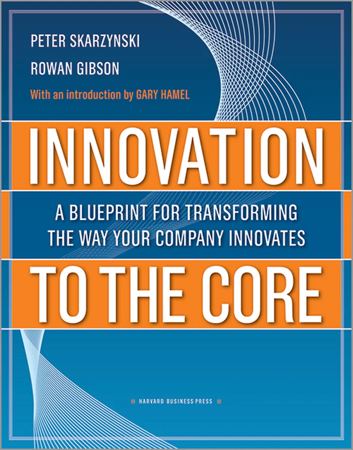 Innovation to the Core: A Blueprint for Transforming the Way Your Company  Innovates - Peter Skarzynski and Rowan Gibson