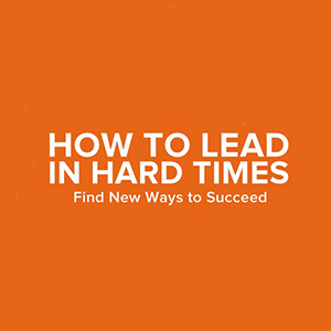 Leadership in Hard Times - Leading – and Succeeding – in a Downturn