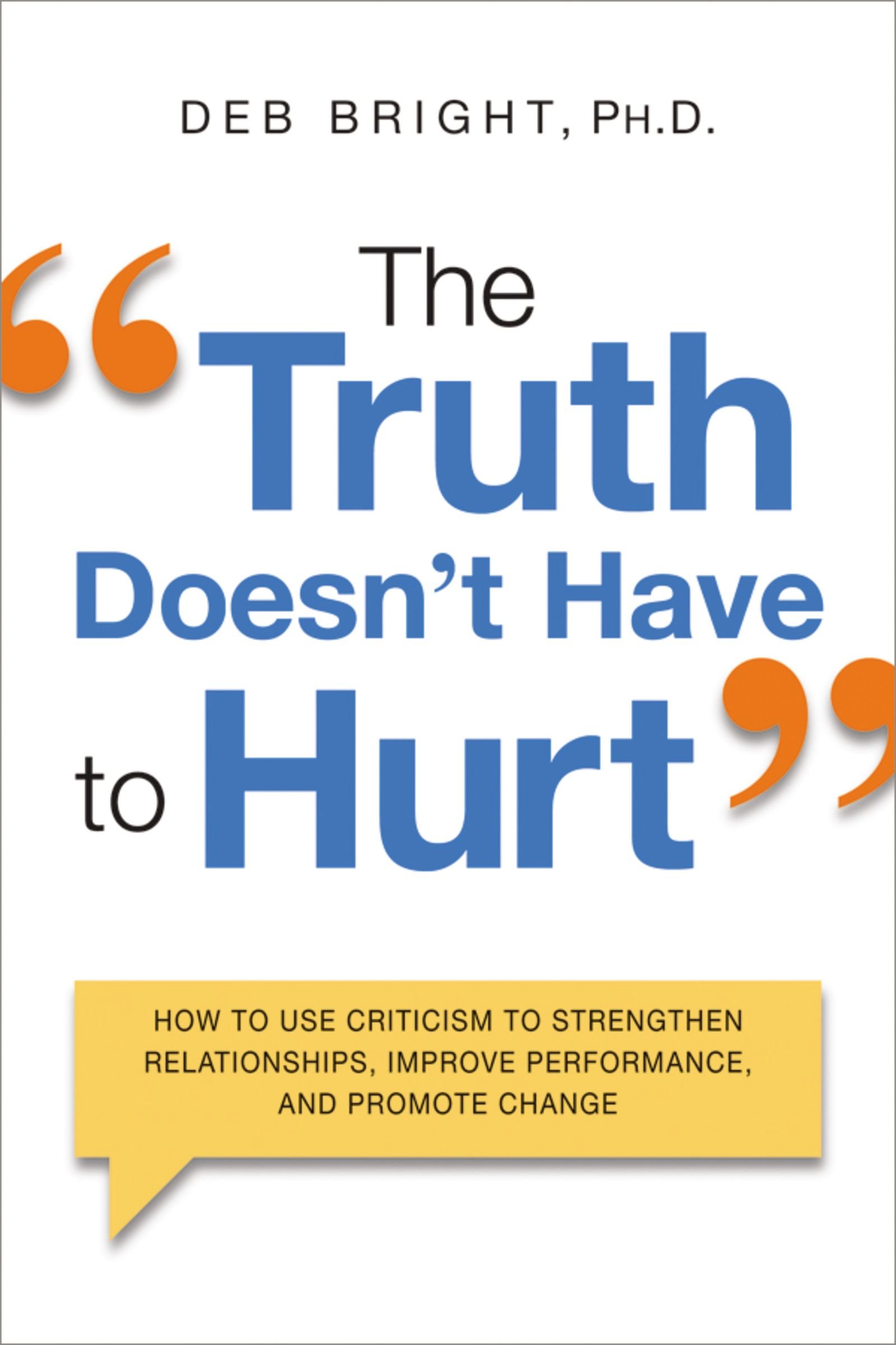 The Truth Doesn't Have to Hurt: How to Use Criticism to Strengthen ...